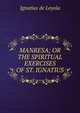 MANRESA; OR THE SPIRITUAL EXERCISES OF ST. IGNATIUS, Ignatius de Loyola 