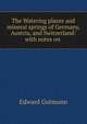 The Watering places and mineral springs of Germany, Austria, and Switzerland: with notes on ., Edward Gutmann 
