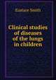 Clinical studies of diseases of the lungs in children, Eustace Smith 