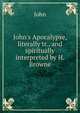 John's Apocalypse, literally tr., and spiritually interpreted by H. Browne, John 