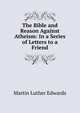 The Bible and Reason Against Atheism: In a Series of Letters to a Friend, Martin Luther Edwards 