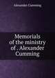 Memorials of the ministry of . Alexander Cumming, Alexander Cumming 