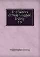 The Works of Washington Irving.. 10, Irving Washington 