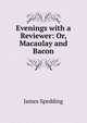Evenings with a Reviewer: Or, Macaulay and Bacon, Spedding, James, 1808-1881 
