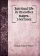 Spiritual life in its earlier stages. 5 lectures, George Robert Wynne 