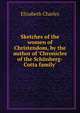Sketches of the women of Christendom, by the author of 'Chronicles of the Sch?nberg-Cotta family'., Elizabeth Charles 