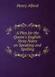 A Plea for the Queen's English: Stray Notes on Speaking and Spelling, Alford, Henry 