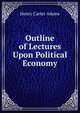 Outline of Lectures Upon Political Economy, Adams, Henry Carter, 1851-1921 