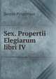 Sex. Propertii Elegiarum libri IV., Sextus Propertius 