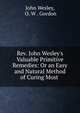 Rev. John Wesley's Valuable Primitive Remedies: Or an Easy and Natural Method of Curing Most ., John Wesley, O. W . Gordon 