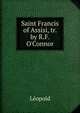 Saint Francis of Assisi, tr. by R.F. O'Connor, Leopold 