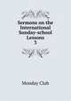 Sermons on the International Sunday-school Lessons. 3, Monday Club 
