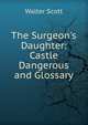 The Surgeon's Daughter: Castle Dangerous and Glossary, Scott, Walter, Sir, 1771-1832 