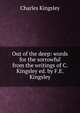 Out of the deep: words for the sorrowful from the writings of C. Kingsley ed. by F.E. Kingsley., Charles Kingsley 