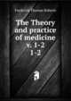 The Theory and practice of medicine v. 1-2. 1-2, Frederick Thomas Roberts 