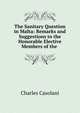 The Sanitary Question in Malta: Remarks and Suggestions to the Honorable Elective Members of the ., Charles Casolani 