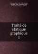 Traite de statique graphique. 1, Culmann, Karl, 1821-1881,Glasser, Georges, 1846- tr,Jacquier, Jean, 1844- joint tr,Valat, A., joint tr 