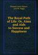 The Royal Path of Life: Or, Aims and Aids to Success and Happiness, Thomas Louis Haines , Levi W. Yaggy 