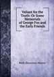 Valiant for the Truth: Or Some Memorials of George Fox and the Early Friends, Ruth Shearman Murray 