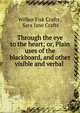 Through the eye to the heart; or, Plain uses of the blackboard, and other visible and verbal ., Crafts, Wilbur Fisk 