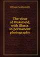 The vicar of Wakefield, with illustr. in permanent photography, Goldsmith Oliver 