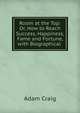 Room at the Top: Or, How to Reach Success, Happiness, Fame and Fortune, with Biographical ., Adam Craig 