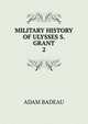 MILITARY HISTORY OF ULYSSES S. GRANT. 2, Adam Badeau 