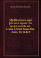 Meditations and prayers upon the seven words of . Jesus Christ from the cross, by H.R.B., Henry Ramsden Bramley 