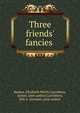 Three friends' fancies, Backus, Elizabeth Welch,Carruthers, Jannet, joint author,Carruthers, Ella A. Germain, joint author 
