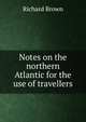 Notes on the northern Atlantic for the use of travellers, Richard Brown 