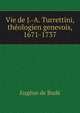 Vie de J.-A. Turrettini, theologien genevois, 1671-1737, Eugene de Bude 