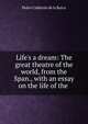 Life's a dream: The great theatre of the world, from the Span., with an essay on the life of the ., Pedro Calderon de la Barca 