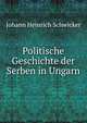 Politische Geschichte der Serben in Ungarn, Johann Heinrich Schwicker 