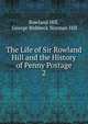 The Life of Sir Rowland Hill and the History of Penny Postage. 2, Rowland Hill, George Birkbeck Norman Hill 