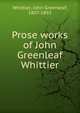 Prose works of John Greenleaf Whittier, Whittier John Greenleaf 