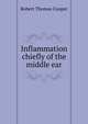 Inflammation chiefly of the middle ear, Robert Thomas Cooper 