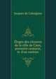 ?loges des citoyens de la ville de Caen, premi?re centurie, tr. d'un curieux, Jacques de Cahaignes 