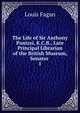 The Life of Sir Anthony Panizzi, K.C.B., Late Principal Librarian of the British Museum, Senator .. 1, Louis Fagan 