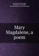 Mary Magdalene, a poem, Sarah Dana Greenough , Richard S Greenough , Mrs Sarah Dana Loring Greenough 