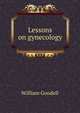 Lessons on gynecology, William Goodell 