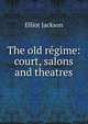 The old r?gime: court, salons and theatres, Elliot Jackson 
