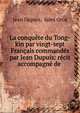La conqu?te du Tong-kin par vingt-sept Fran?ais command?s par Jean Dupuis: r?cit accompagn? de ., Jean Dupuis, Jules Gros 