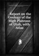 . Report on the Geology of the High Plateaus of Utah, with Atlas, Geographical and Geological Survey of the Rocky Mountain Region (U .S.), Clarence Edward Dutton 