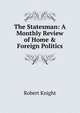 The Statesman: A Monthly Review of Home & Foreign Politics, Robert Knight 