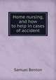 Home nursing, and how to help in cases of accident, Samuel Benton 