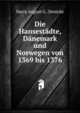 Die Hansestadte, Danemark und Norwegen von 1369 bis 1376, Harry August G . Denicke 