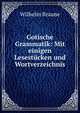Gotische Grammatik: Mit einigen Lesest?cken und Wortverzeichnis, Wilhelm Braune 