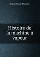 Histoire de la machine a vapeur, Robert Henry Thurston 