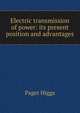 Electric transmission of power: its present position and advantages, Paget Higgs 