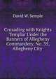 Crusading with Knights Templar Under the Banners of Allegheny Commandery, No. 35, Allegheny City ., David W. Semple 